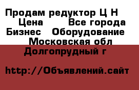 Продам редуктор Ц2Н-500 › Цена ­ 1 - Все города Бизнес » Оборудование   . Московская обл.,Долгопрудный г.